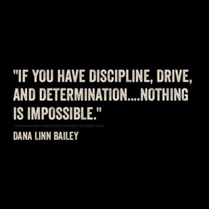 If you have discipline, drive, and determination, nothing is ...