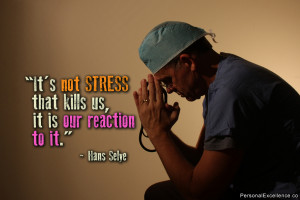 It’s not stress that kills us, it is our reaction to it.” ~ Hans ...