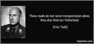 ... transportation alone, they also bind our Fatherland. - Fritz Todt