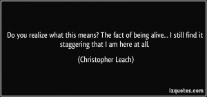 ... still find it staggering that I am here at all. - Christopher Leach