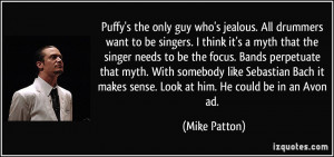 Puffy's the only guy who's jealous. All drummers want to be singers. I ...
