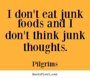 don't eat junk foods and I don't think junk thoughts. ”
