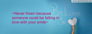 never frown because someone could be falling in love with your smile ...