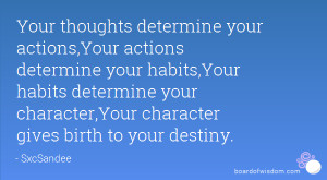 actions determine your habits,Your habits determine your character ...