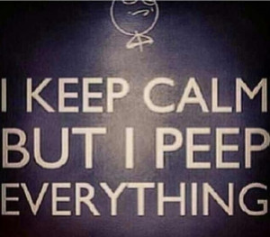 Keep calm but I peep everything!