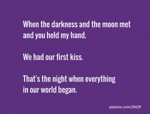the darkness and the moon met and you held my hand. We had our first ...