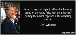 half my life breaking bones on the rugby field, then the other half ...