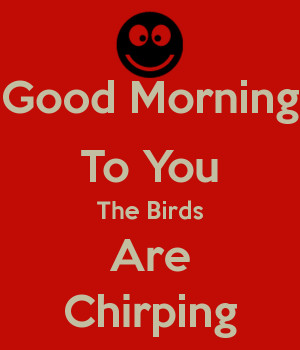good-morning-to-you-the-birds-are-chirping.png