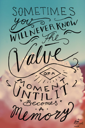 Sometimes you will never know the value of a moment until it becomes a ...