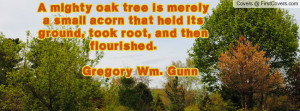 mighty oak tree is merely a small acorn that held its ground, took ...