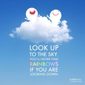 Look up to the sky. You will never find rainbows if you are looking ...