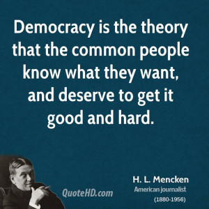 Democracy is the theory that the common people know what they want ...