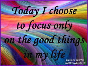 ... choose to focus only on the good things in my life.” Author unknown