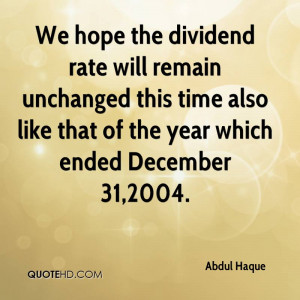 We hope the dividend rate will remain unchanged this time also like ...