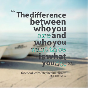 Quotes Picture: the difference between who you are and who you want to ...