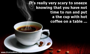 ... put a the cup with hot coffee on a table ... - Funny Quotes