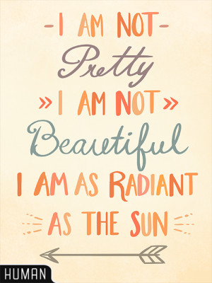 am not pretty. I am not beautiful. I am as radiant as the sun ...