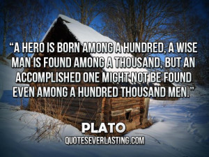 ... one might not be found even among a hundred thousand men.'' – Plato