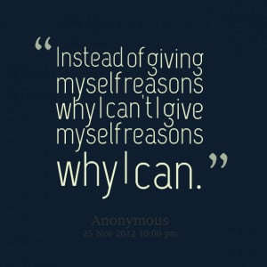 Quotes Picture: instead of giving myself reasons why i can't i give ...