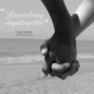 Quotes Picture: love is being stupid together