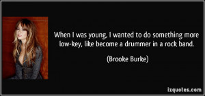 ... more low-key, like become a drummer in a rock band. - Brooke Burke