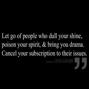 Let go of people who dull your shine, poison your spirit, and bring ...