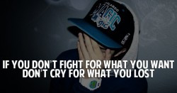 If you don't fight for what you want don't cry for what you lost
