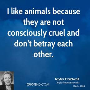 like animals because they are not consciously cruel and don't betray ...