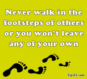 Never walk in the footsteps of others or you won't leave any of your ...