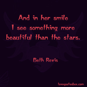 And in her smile I see something more beautiful than the stars.”