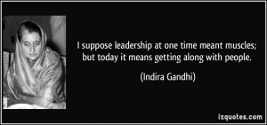 ... muscles; but today it means getting along with people. - Indira Gandhi