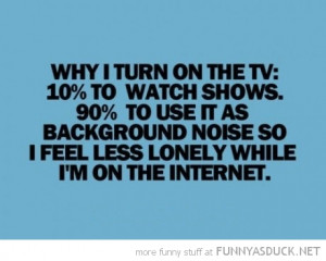 on tv quote 10% watch shows 90% background noise lonely internet funny ...