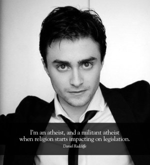 ... Daniel Radcliffe. I'm an atheist, and a militant atheist when religion