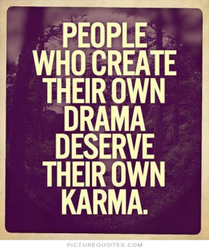 ... who create their own drama deserve their won karma Picture Quote #1