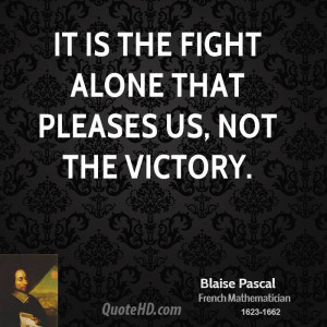 It is the fight alone that pleases us, not the victory.