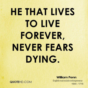 He that lives to live forever, never fears dying.