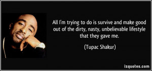 ... dirty, nasty, unbelievable lifestyle that they gave me. - Tupac Shakur