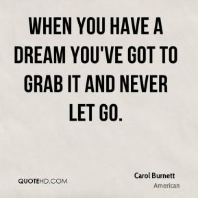 Carol Burnett - When you have a dream you've got to grab it and never ...