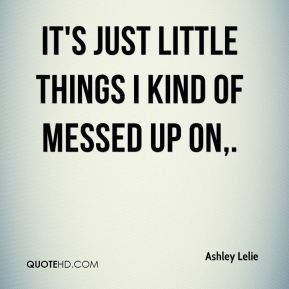 ashley-lelie-quote-its-just-little-things-i-kind-of-messed-up-on.jpg