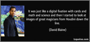 ... images of great magicians from Houdini down the line. - David Blaine