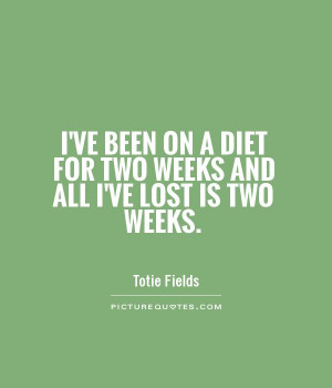 ... diet for two weeks and all I've lost is two weeks Picture Quote #1