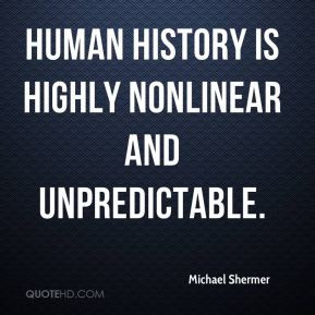 Michael Shermer - Human history is highly nonlinear and unpredictable.