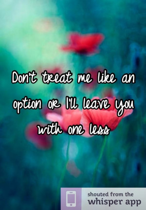 Don't treat me like an option or I'll leave you with one less