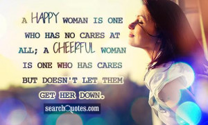 happy woman is one who has no cares at all; a cheerful woman is one ...