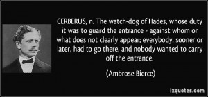 CERBERUS, n. The watch-dog of Hades, whose duty it was to guard the ...