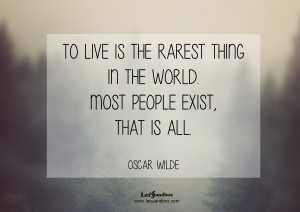 To live is the rarest thing in the world. Most people exist, that is ...