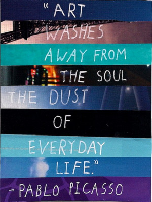 Art washes away from the soul the dust of everyday life!