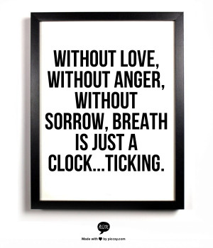 ... love, without anger, without sorrow, breath is just a clock...ticking