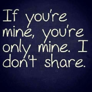 If you're mine, you're only mine. I don't share.