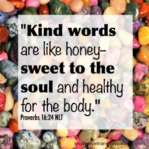 Kind words are like honey-sweet to the soul and healthy for the body ...